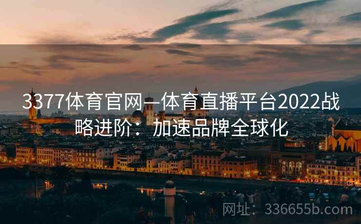3377体育官网—体育直播平台2022战略进阶：加速品牌全球化