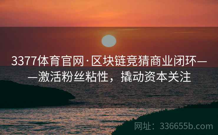 3377体育官网·区块链竞猜商业闭环——激活粉丝粘性，撬动资本关注