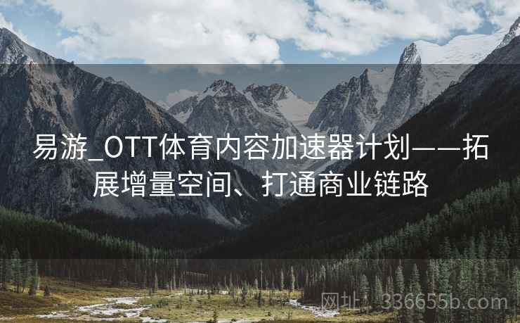 易游_OTT体育内容加速器计划——拓展增量空间、打通商业链路