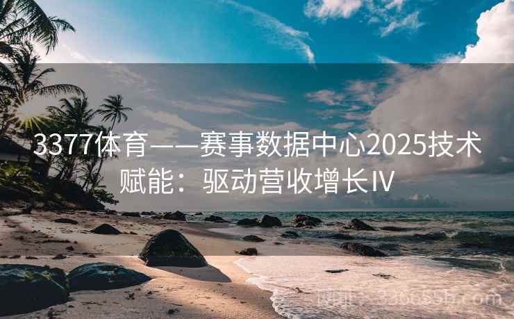 3377体育——赛事数据中心2025技术赋能:驱动营收增长Ⅳ
